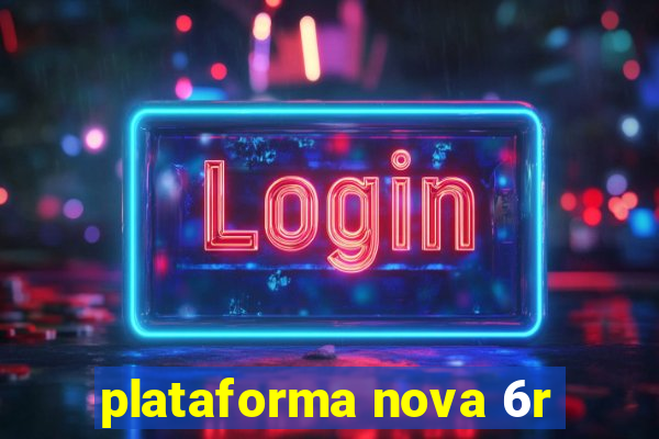 plataforma nova 6r